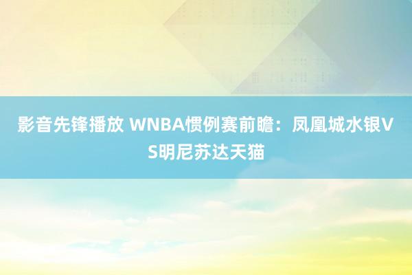 影音先锋播放 WNBA惯例赛前瞻：凤凰城水银VS明尼苏达天猫