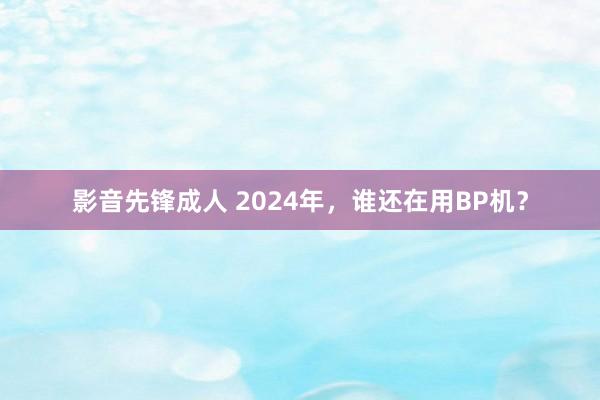 影音先锋成人 2024年，谁还在用BP机？