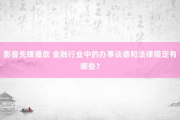 影音先锋播放 金融行业中的办事谈德和法律限定有哪些？