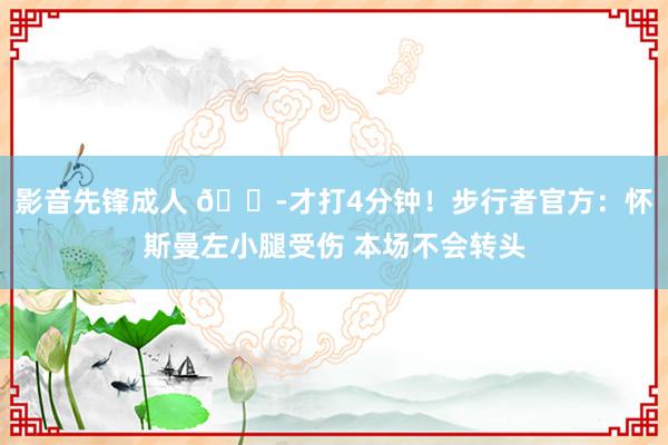 影音先锋成人 😭才打4分钟！步行者官方：怀斯曼左小腿受伤 本场不会转头