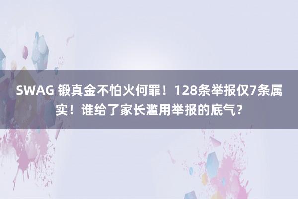 SWAG 锻真金不怕火何罪！128条举报仅7条属实！谁给了家长滥用举报的底气？