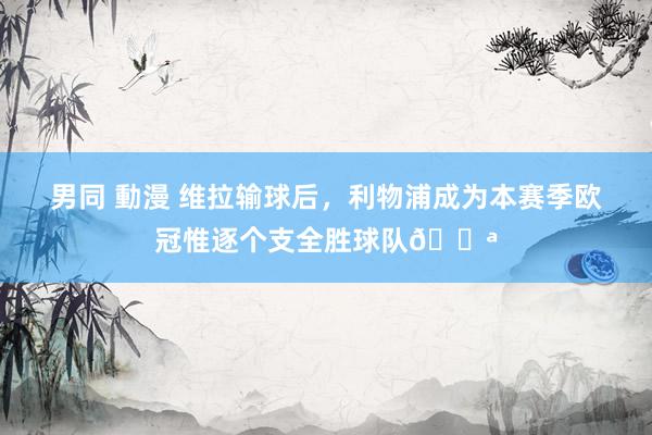 男同 動漫 维拉输球后，利物浦成为本赛季欧冠惟逐个支全胜球队