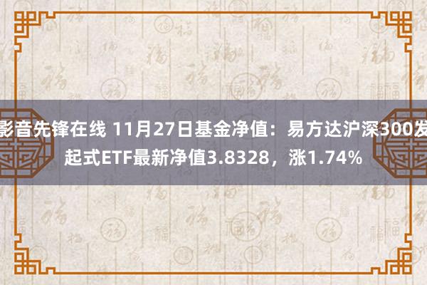 影音先锋在线 11月27日基金净值：易方达沪深300发起式ETF最新净值3.8328，涨1.74%