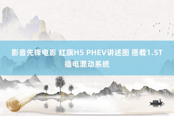 影音先锋电影 红旗H5 PHEV讲述图 搭载1.5T插电混动系统