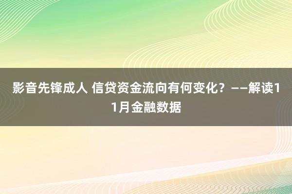 影音先锋成人 信贷资金流向有何变化？——解读11月金融数据