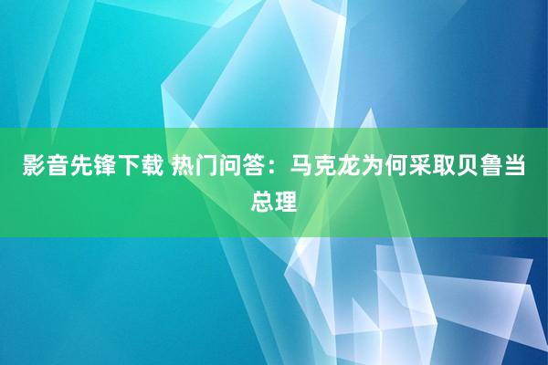 影音先锋下载 热门问答：马克龙为何采取贝鲁当总理