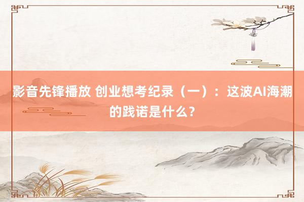 影音先锋播放 创业想考纪录（一）：这波AI海潮的践诺是什么？