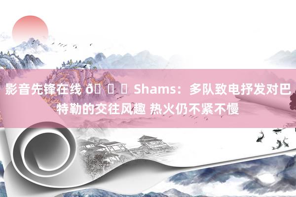 影音先锋在线 👀Shams：多队致电抒发对巴特勒的交往风趣 