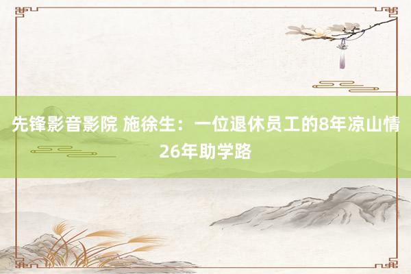 先锋影音影院 施徐生：一位退休员工的8年凉山情26年助学路