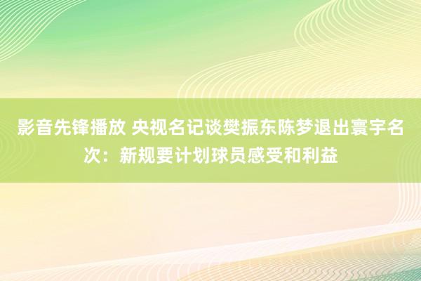 影音先锋播放 央视名记谈樊振东陈梦退出寰宇名次：新规要计划球