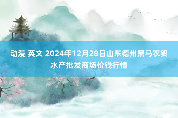 动漫 英文 2024年12月28日山东德州黑马农贸水产批发商