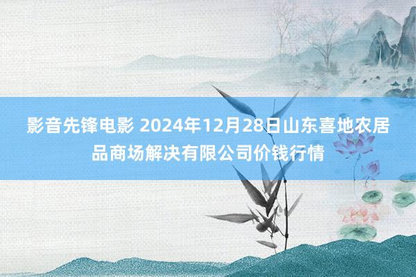 影音先锋电影 2024年12月28日山东喜地农居品商场解决有