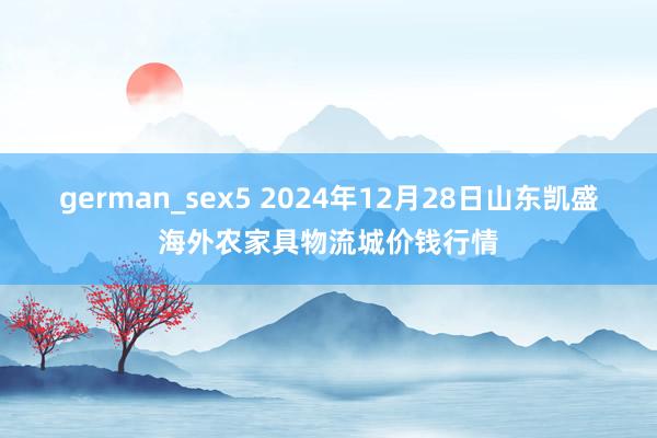 german_sex5 2024年12月28日山东凯盛海外农