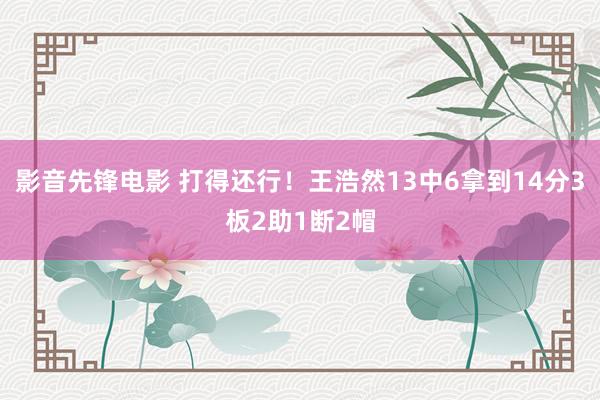 影音先锋电影 打得还行！王浩然13中6拿到14分3板2助1断