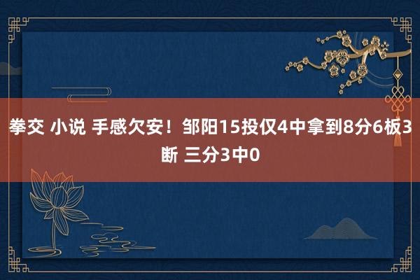 拳交 小说 手感欠安！邹阳15投仅4中拿到8分6板3断 三分