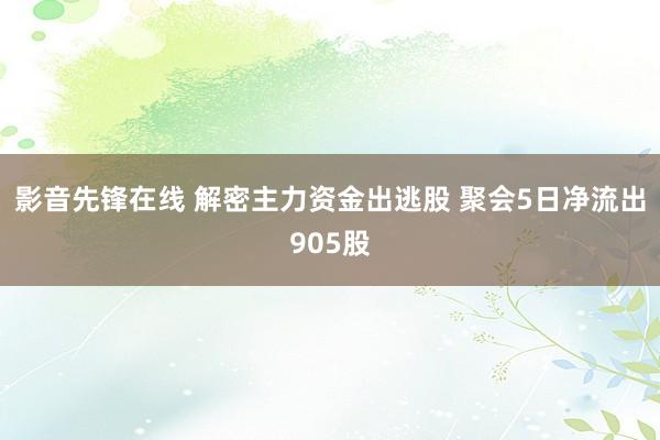 影音先锋在线 解密主力资金出逃股 聚会5日净流出905股