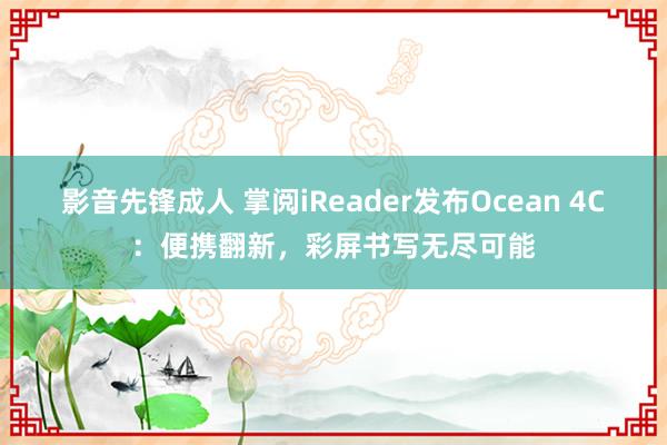 影音先锋成人 掌阅iReader发布Ocean 4C：便携翻