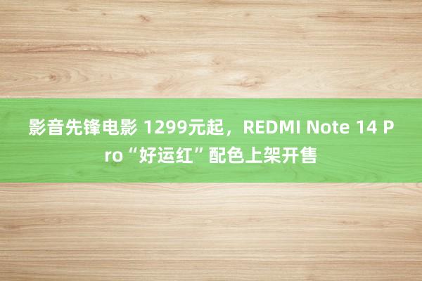 影音先锋电影 1299元起，REDMI Note 14 Pr