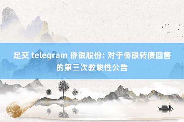 足交 telegram 侨银股份: 对于侨银转债回售的第三次