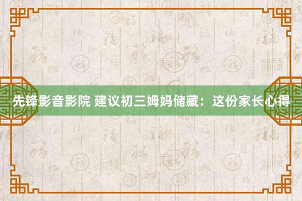 先锋影音影院 建议初三姆妈储藏：这份家长心得