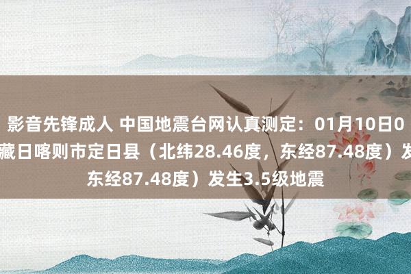 影音先锋成人 中国地震台网认真测定：01月10日01时56分在西藏日喀则市定日县（北纬28.46度，东经87.48度）发生3.5级地震