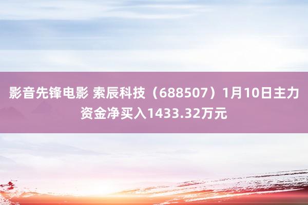 影音先锋电影 索辰科技（688507）1月10日主力资金净买入1433.32万元