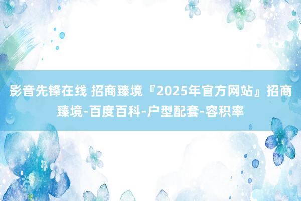 影音先锋在线 招商臻境『2025年官方网站』招商臻境-百度百