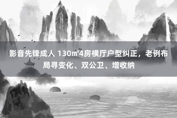 影音先锋成人 130㎡4房横厅户型纠正，老例布局寻变化、双公