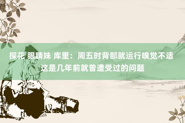 探花 眼睛妹 库里：周五时背部就运行嗅觉不适 这是几年前就曾